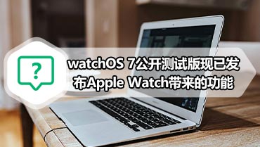 watchOS 7公开测试版现已发布Apple Watch带来的功能