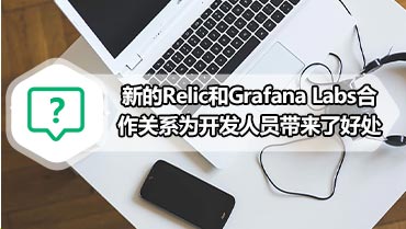 新的Relic和Grafana Labs合作关系为开发人员带来了好处