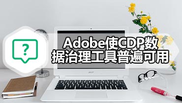 Adobe使CDP数据治理工具普遍可用