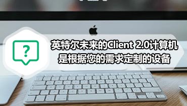 英特尔未来的Client 2.0计算机是根据您的需求定制的设备