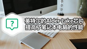 英特尔的Alder Lake芯片提高了笔记本电脑的性能