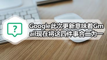 Google此次更新意味着Gmail现在将这四件事合二为一