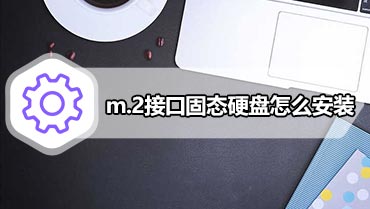 m.2接口固态硬盘怎么安装 台式电脑主板上的m.2固态硬盘安装教程