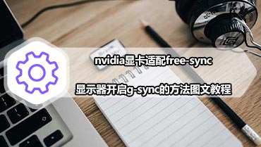 nvidia显卡适配free-sync显示器开启g-sync的方法图文教程