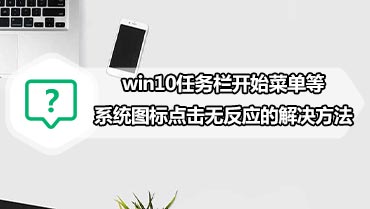 win10任务栏开始菜单等系统图标点击无反应的解决方法