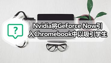 Nvidia将GeForce Now引入Chromebook中以吸引学生