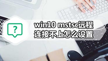 win10 mstsc远程连接不上怎么设置 win10 mstsc远程连接不上解决方法