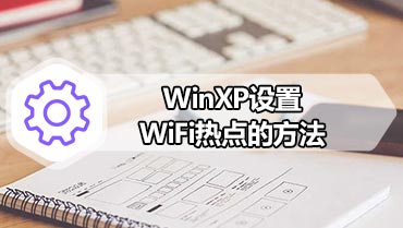 WinXP设置WiFi热点的方法 winxp设置wifi热点