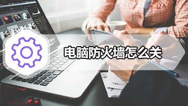 电脑防火墙怎么关 电脑关闭防火墙的方法