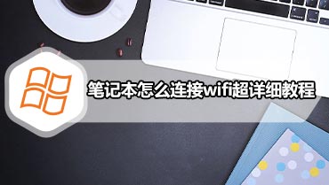 笔记本怎么连接wifi超详细教程 笔记本链接wifi教程