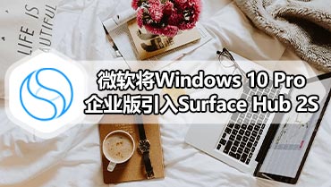 微软将Windows 10 Pro企业版引入Surface Hub 2S