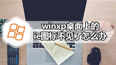 winxp桌面上的ie图标不见了怎么办 winxp桌面上的ie图标不见了解决方法