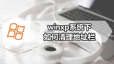 winxp系统下如何清理地址栏 winxp系统清理地址栏方法