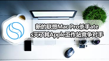 新的联想Mac Pro杀手ates灭了其Apple工作站竞争对手