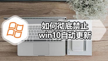 如何彻底禁止win10自动更新 win10永久关闭自动更新方法