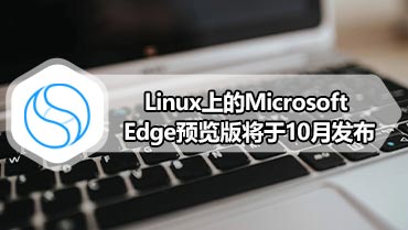 Linux上的Microsoft Edge预览版将于10月发布
