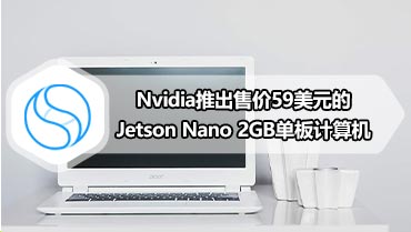 Nvidia推出售价59美元的Jetson Nano 2GB单板计算机