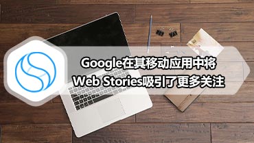 Google在其移动应用中将Web Stories吸引了更多关注