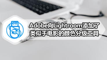 Adobe向Lightroom添加了类似于电影的颜色分级工具