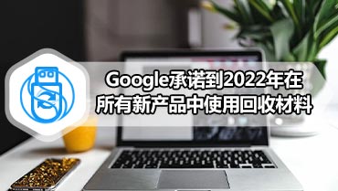 Google承诺到2022年在所有新产品中使用回收材料