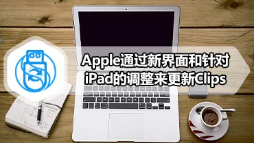 Apple通过新界面和针对iPad的调整来更新Clips