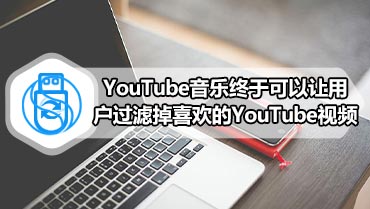 YouTube音乐终于可以让用户过滤掉喜欢的YouTube视频