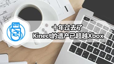 十年过去了 Kinect的遗产已超越Xbox