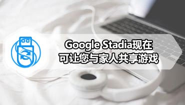 Google Stadia现在可让您与家人共享游戏