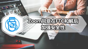 Zoom同意在FTC和解后加强安全性