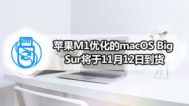 苹果M1优化的macOS Big Sur将于11月12日到货