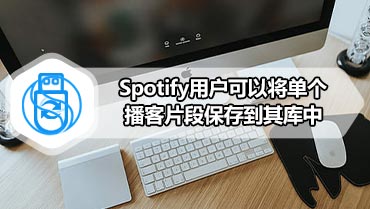 Spotify用户可以将单个播客片段保存到其库中