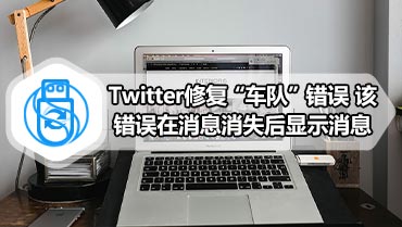 Twitter修复“车队”错误 该错误在消息消失后​​显示消息