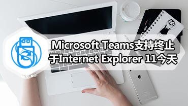 Microsoft Teams支持终止于Internet Explorer 11今天