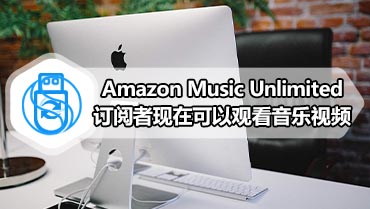 Amazon Music Unlimited订阅者现在可以观看音乐视频