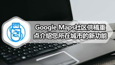 Google Maps社区供稿重点介绍您所在城市的新功能