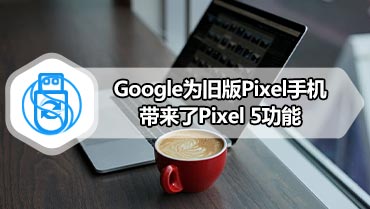Google为旧版Pixel手机带来了Pixel 5功能