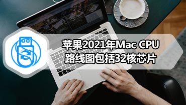苹果2021年Mac CPU路线图包括32核芯片