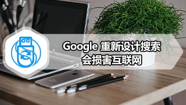 Google 重新设计搜索会损害互联网