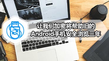 让我们加密将帮助旧的Android手机安全浏览三年