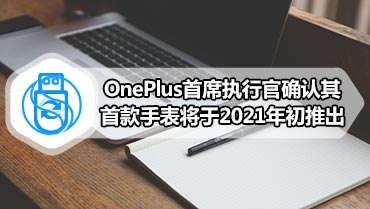 OnePlus首席执行官确认其首款手表将于2021年初推出