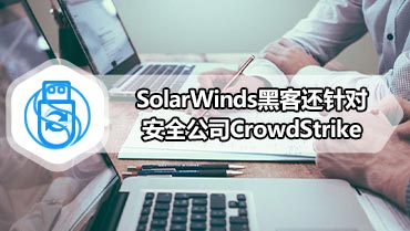 SolarWinds黑客还针对安全公司CrowdStrike