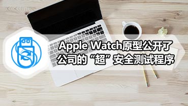 Apple Watch原型公开了公司的“超”安全测试程序