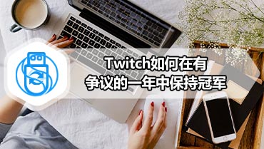 Twitch如何在有争议的一年中保持冠军