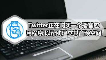 Twitter正在购买一个播客应用程序 以帮助建立其音频空间