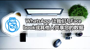 WhatsApp 让我们与Facebook或其他人共享您的数据