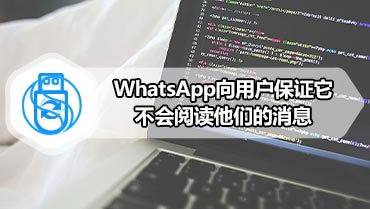 WhatsApp向用户保证它不会阅读他们的消息