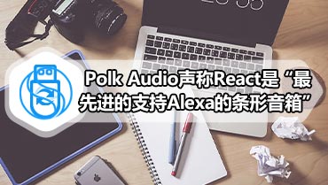 Polk Audio声称React是“最先进的支持Alexa的条形音箱”