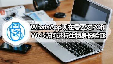 WhatsApp现在需要对PC和Web访问进行生物身份验证