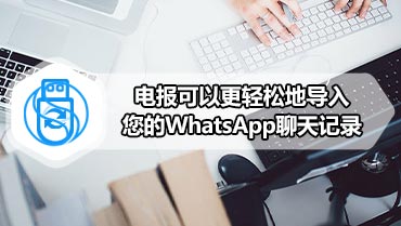 电报可以更轻松地导入您的WhatsApp聊天记录