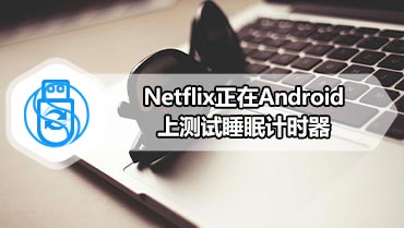 Netflix正在Android上测试睡眠计时器